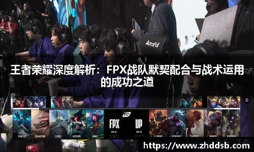 王者荣耀深度解析：FPX战队默契配合与战术运用的成功之道
