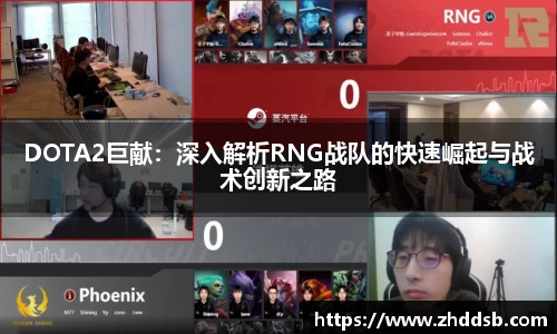 DOTA2巨献：深入解析RNG战队的快速崛起与战术创新之路