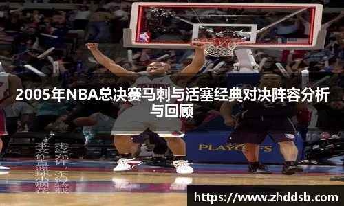 2005年NBA总决赛马刺与活塞经典对决阵容分析与回顾